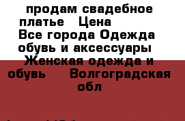 продам свадебное платье › Цена ­ 4 500 - Все города Одежда, обувь и аксессуары » Женская одежда и обувь   . Волгоградская обл.